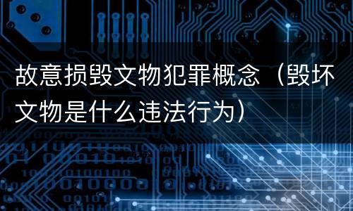 故意损毁文物犯罪概念（毁坏文物是什么违法行为）