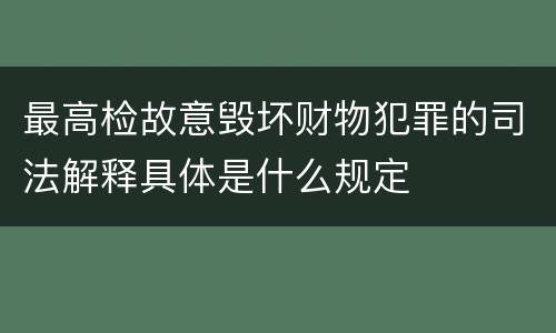 最高检故意毁坏财物犯罪的司法解释具体是什么规定