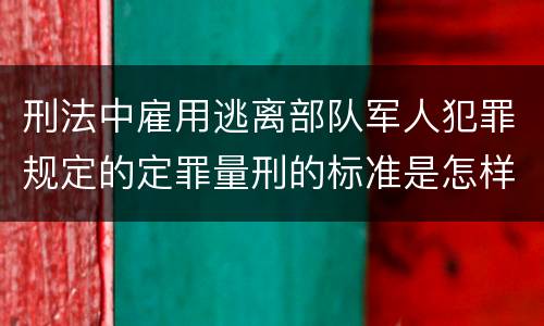 刑法中雇用逃离部队军人犯罪规定的定罪量刑的标准是怎样的