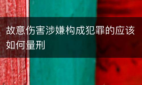故意伤害涉嫌构成犯罪的应该如何量刑