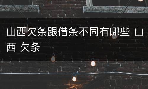 山西欠条跟借条不同有哪些 山西 欠条