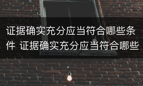 证据确实充分应当符合哪些条件 证据确实充分应当符合哪些条件要求