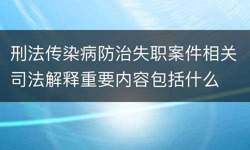 刑法传染病防治失职案件相关司法解释重要内容包括什么