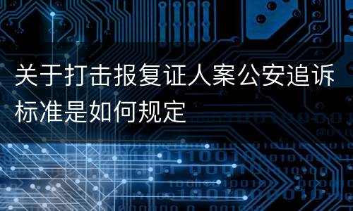 关于打击报复证人案公安追诉标准是如何规定