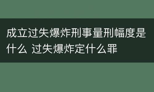 成立过失爆炸刑事量刑幅度是什么 过失爆炸定什么罪