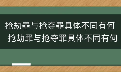 抢劫罪与抢夺罪具体不同有何 抢劫罪与抢夺罪具体不同有何区别