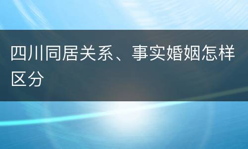 四川同居关系、事实婚姻怎样区分