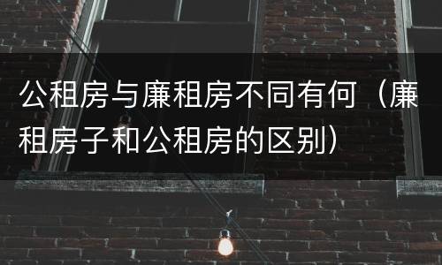 公租房与廉租房不同有何（廉租房子和公租房的区别）