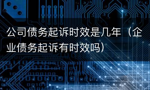 公司债务起诉时效是几年（企业债务起诉有时效吗）