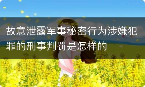 故意泄露军事秘密行为涉嫌犯罪的刑事判罚是怎样的