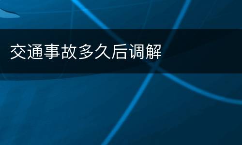 交通事故多久后调解