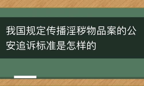 我国规定传播淫秽物品案的公安追诉标准是怎样的