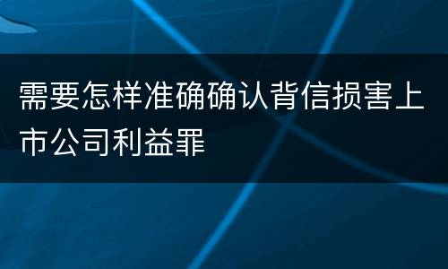 需要怎样准确确认背信损害上市公司利益罪