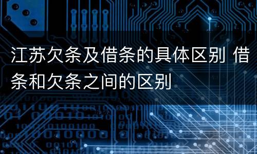 江苏欠条及借条的具体区别 借条和欠条之间的区别