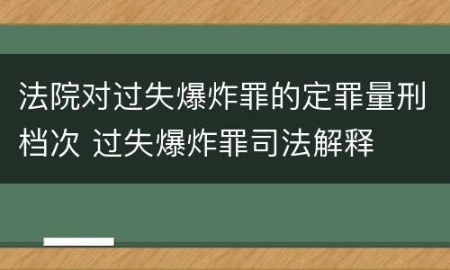 法院对过失爆炸罪的定罪量刑档次 过失爆炸罪司法解释