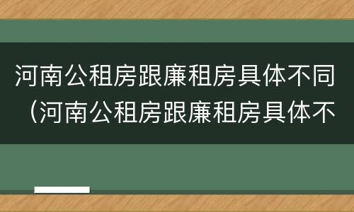 河南公租房跟廉租房具体不同（河南公租房跟廉租房具体不同吗）
