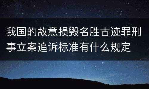 我国的故意损毁名胜古迹罪刑事立案追诉标准有什么规定