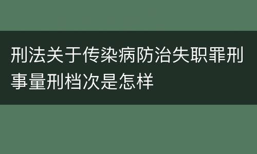 刑法关于传染病防治失职罪刑事量刑档次是怎样