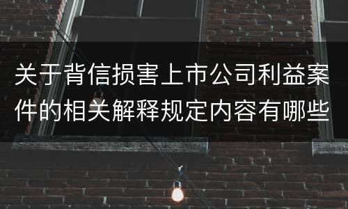 关于背信损害上市公司利益案件的相关解释规定内容有哪些