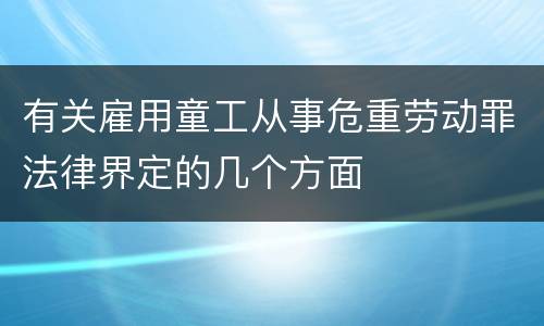 有关雇用童工从事危重劳动罪法律界定的几个方面