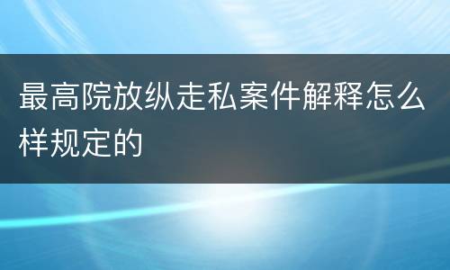 最高院放纵走私案件解释怎么样规定的