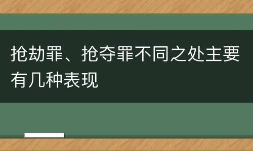 抢劫罪、抢夺罪不同之处主要有几种表现