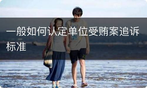 一般如何认定单位受贿案追诉标准