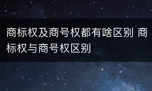 商标权及商号权都有啥区别 商标权与商号权区别