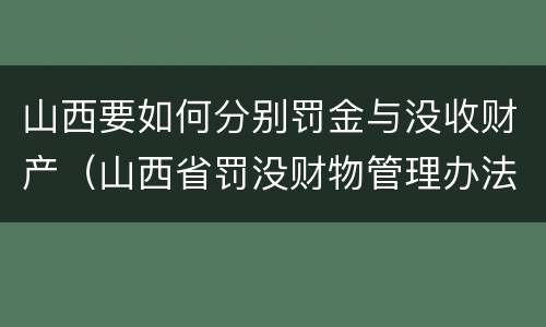 山西要如何分别罚金与没收财产（山西省罚没财物管理办法）