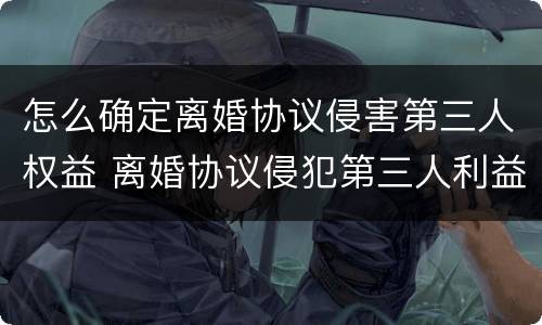 怎么确定离婚协议侵害第三人权益 离婚协议侵犯第三人利益