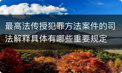 最高法传授犯罪方法案件的司法解释具体有哪些重要规定