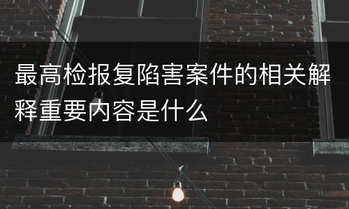 最高检报复陷害案件的相关解释重要内容是什么
