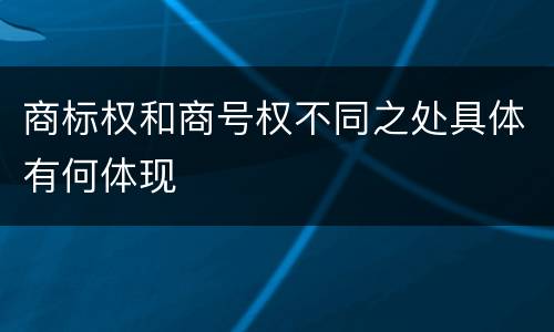 商标权和商号权不同之处具体有何体现