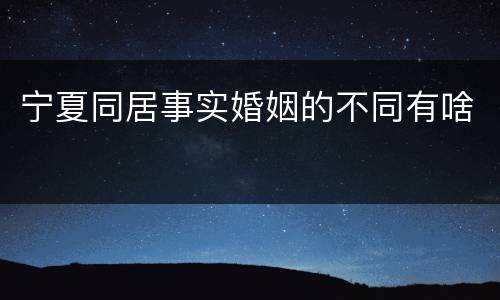 宁夏同居事实婚姻的不同有啥