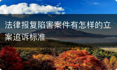 法律报复陷害案件有怎样的立案追诉标准