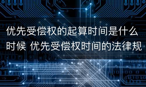 优先受偿权的起算时间是什么时候 优先受偿权时间的法律规定