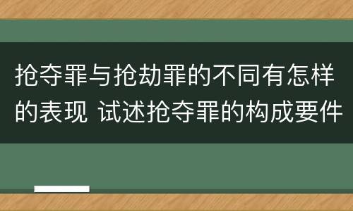 抢夺罪与抢劫罪的不同有怎样的表现 试述抢夺罪的构成要件以及与抢劫罪的区别