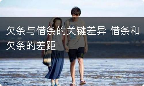 欠条与借条的关键差异 借条和欠条的差距