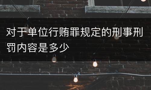 对于单位行贿罪规定的刑事刑罚内容是多少