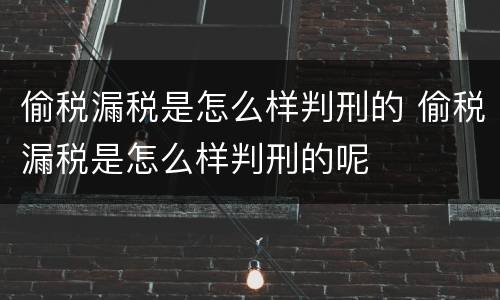 偷税漏税是怎么样判刑的 偷税漏税是怎么样判刑的呢