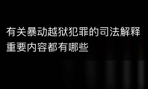 有关暴动越狱犯罪的司法解释重要内容都有哪些