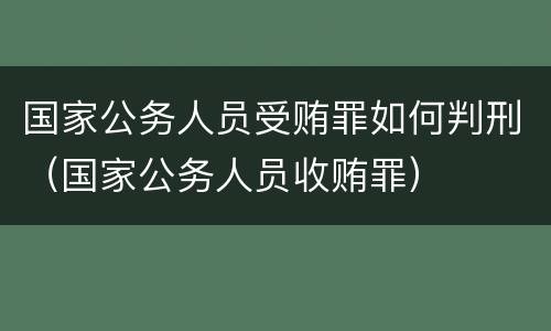 国家公务人员受贿罪如何判刑（国家公务人员收贿罪）