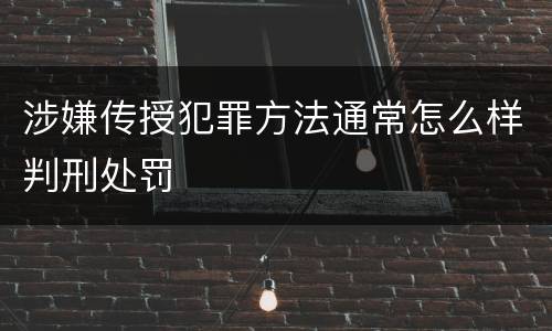 涉嫌传授犯罪方法通常怎么样判刑处罚