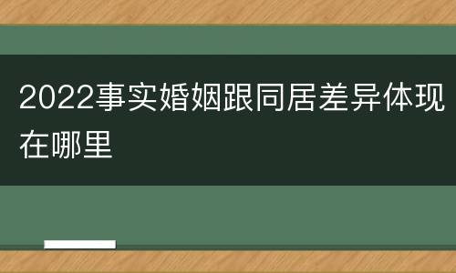2022事实婚姻跟同居差异体现在哪里