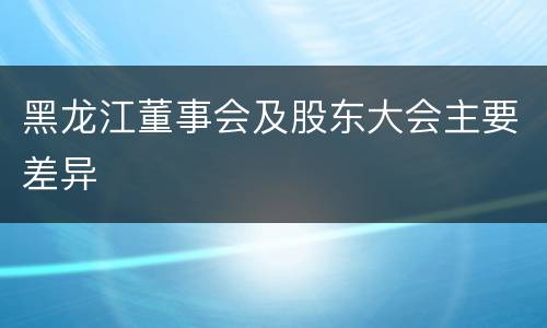黑龙江董事会及股东大会主要差异