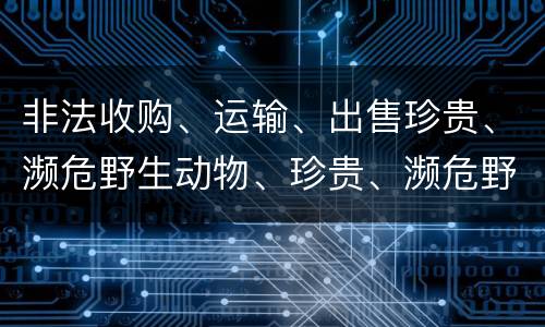 非法收购、运输、出售珍贵、濒危野生动物、珍贵、濒危野生动物制品罪的主体与客体