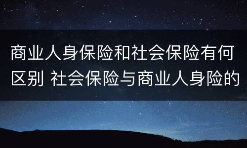 商业人身保险和社会保险有何区别 社会保险与商业人身险的区别