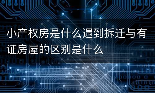 小产权房是什么遇到拆迁与有证房屋的区别是什么