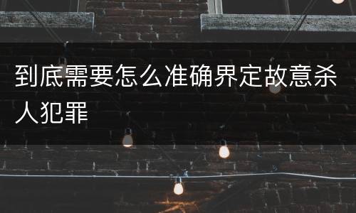 到底需要怎么准确界定故意杀人犯罪