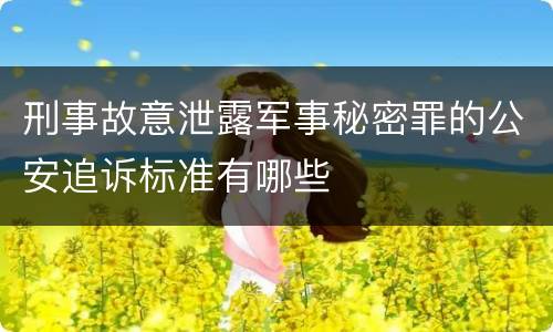 刑事故意泄露军事秘密罪的公安追诉标准有哪些